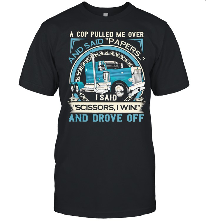 A Cop Pulled Me Over And Said Papers Scissors I Win And Drove Off Truck shirt Classic Men's T-shirt