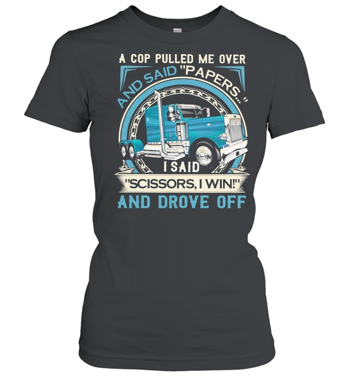 A Cop Pulled Me Over And Said Papers Scissors I Win And Drove Off Truck shirt Classic Women's T-shirt