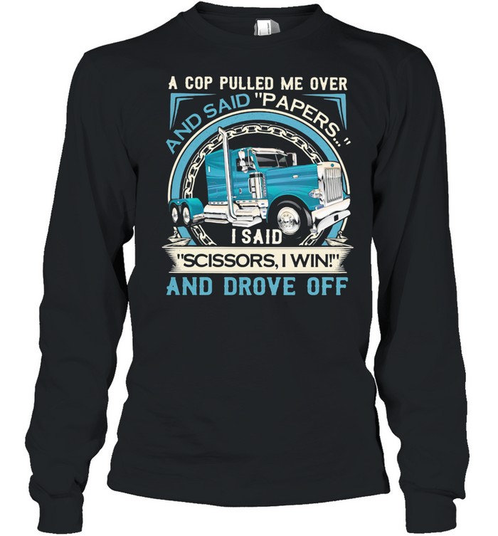 A Cop Pulled Me Over And Said Papers Scissors I Win And Drove Off Truck shirt Long Sleeved T-shirt