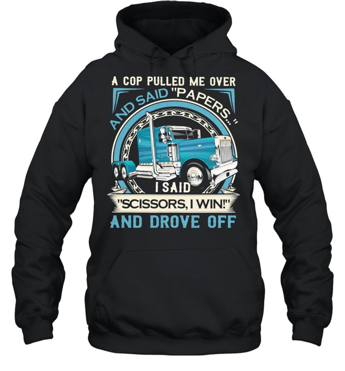 A Cop Pulled Me Over And Said Papers Scissors I Win And Drove Off Truck shirt Unisex Hoodie