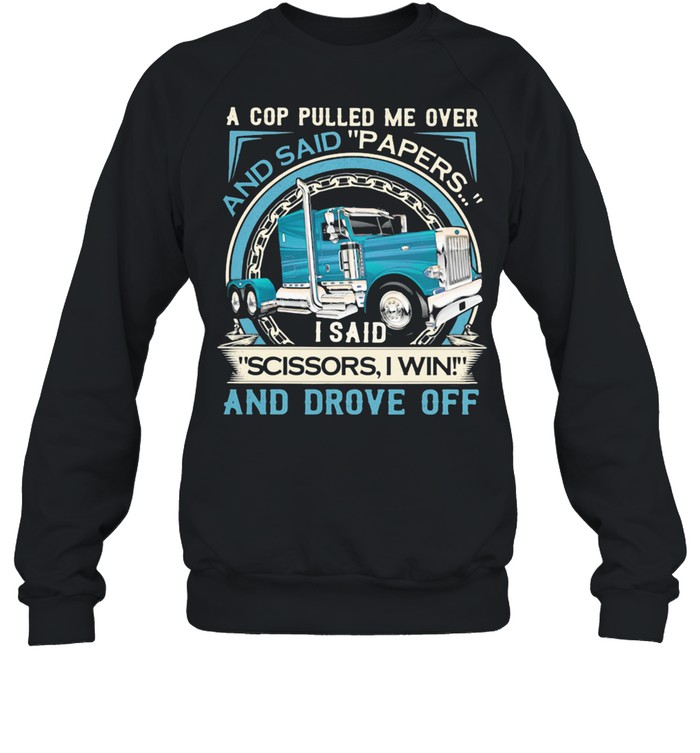 A Cop Pulled Me Over And Said Papers Scissors I Win And Drove Off Truck shirt Unisex Sweatshirt