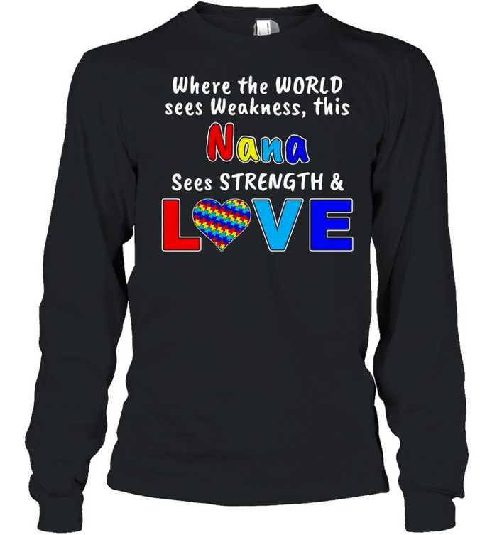 Autism Where The World Sees Weakness This Nana Sees Strength And Love shirt Long Sleeved T-shirt