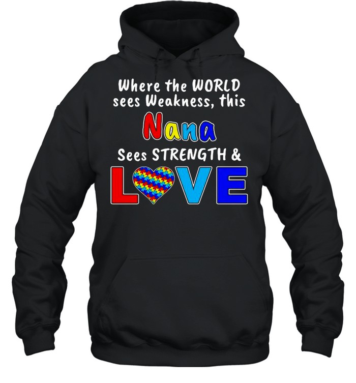 Autism Where The World Sees Weakness This Nana Sees Strength And Love shirt Unisex Hoodie