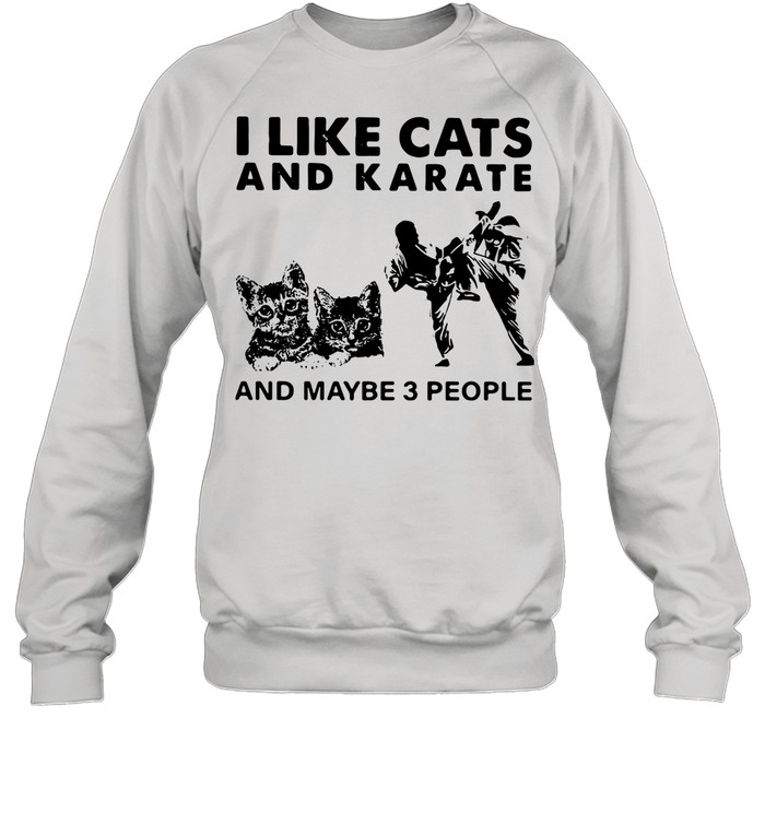 I Like Cats And Karate And Maybe 3 People shirt Unisex Sweatshirt