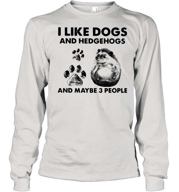 I Like Dogs And Hedgehogs And Maybe 3 People shirt Long Sleeved T-shirt