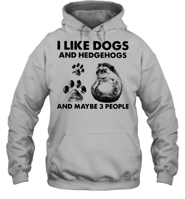 I Like Dogs And Hedgehogs And Maybe 3 People shirt Unisex Hoodie
