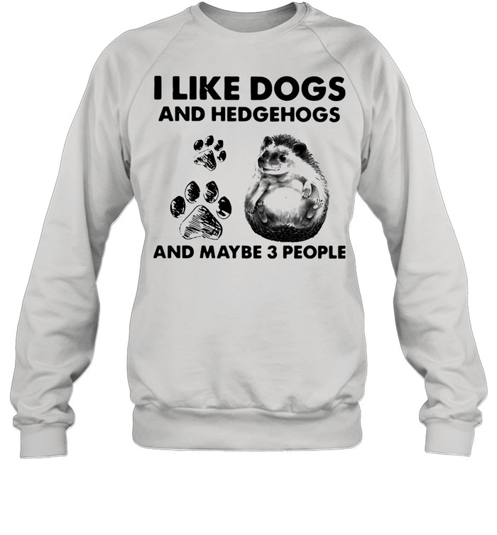 I Like Dogs And Hedgehogs And Maybe 3 People shirt Unisex Sweatshirt