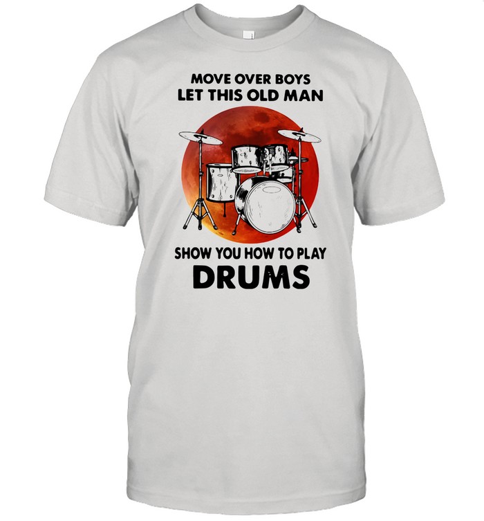 Move Over Boys Let This Old Man Show You How To Play Drums shirt Classic Men's T-shirt