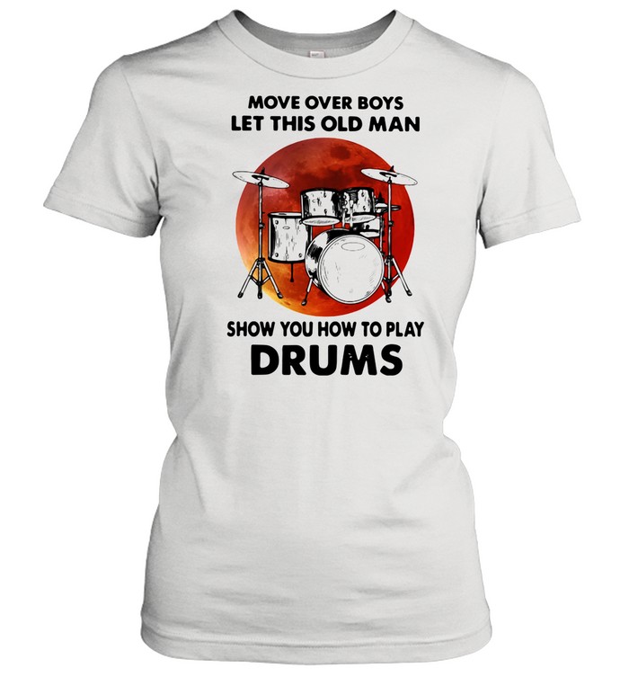 Move Over Boys Let This Old Man Show You How To Play Drums shirt Classic Women's T-shirt