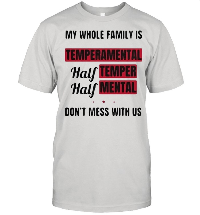 My Whole Family Is Temperamental Half Temper Mental Don’t Mess With Us shirt Classic Men's T-shirt