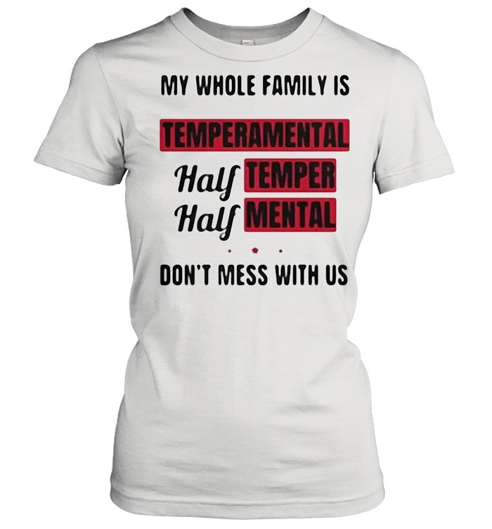 My Whole Family Is Temperamental Half Temper Mental Don’t Mess With Us shirt Classic Women's T-shirt