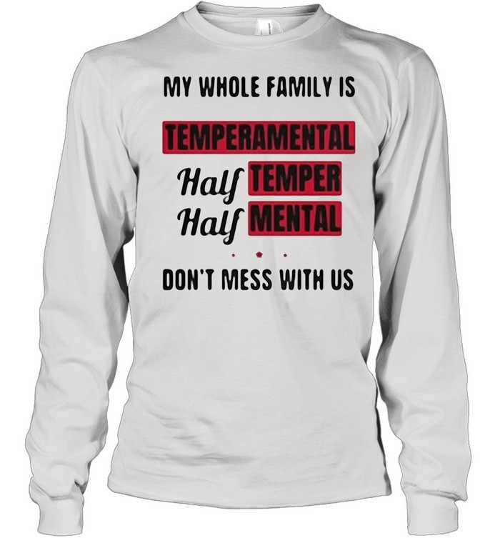 My Whole Family Is Temperamental Half Temper Mental Don’t Mess With Us shirt Long Sleeved T-shirt