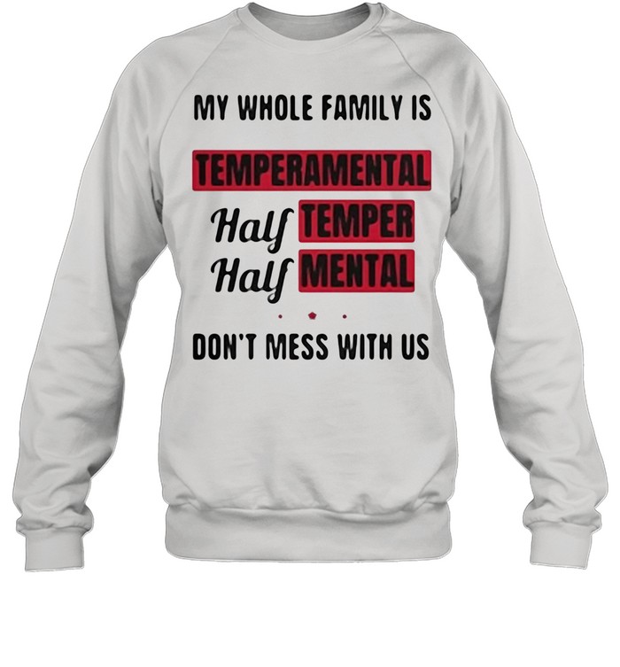 My Whole Family Is Temperamental Half Temper Mental Don’t Mess With Us shirt Unisex Sweatshirt