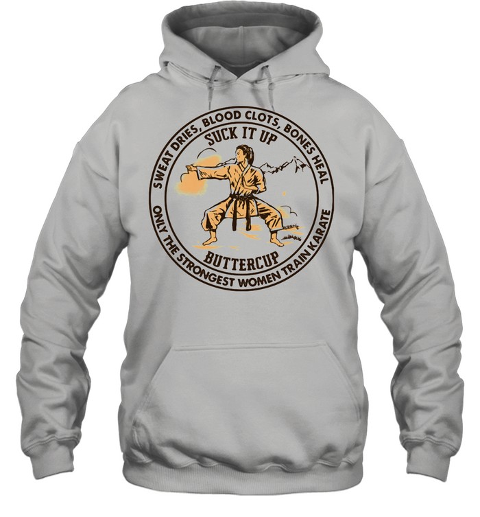 Sweat Dries Blood Clots Bones Heal Only The Strongest Women Train Karate Suck It Up Buttercup shirt Unisex Hoodie