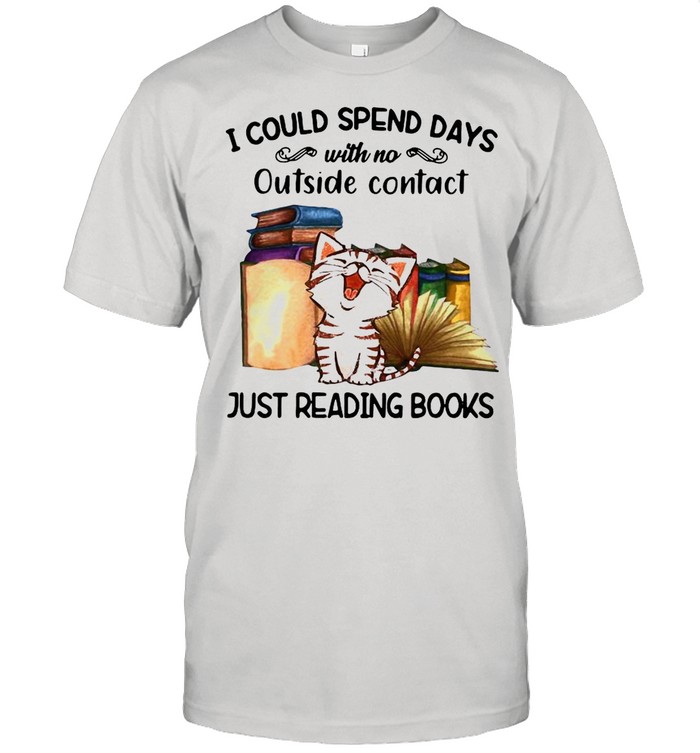 Cat I Could Spend Days With No Outside Contact Just Reading Books shirt