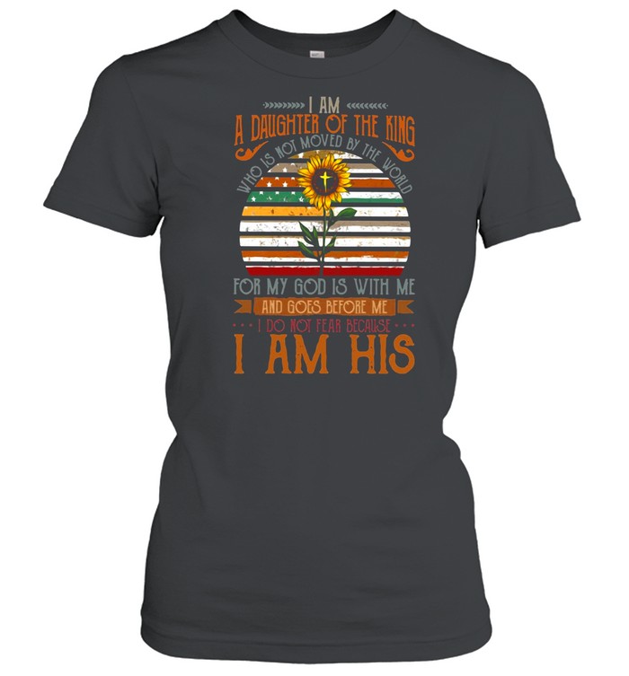 I Am A Daughter Of The King Who Is Not Moved By The World For My God Is With Me And Goes Before Me shirt Classic Women's T-shirt