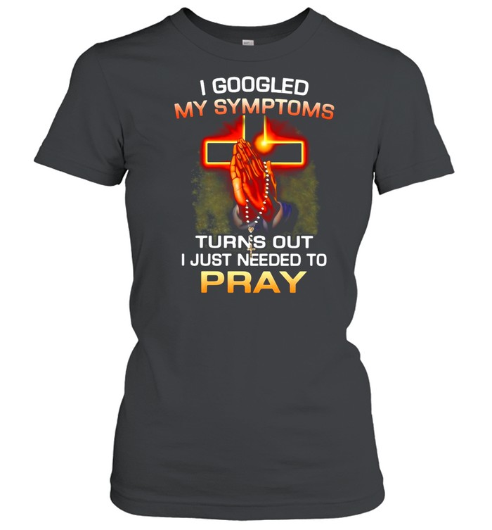 I Googled My Symptoms Turns Out I Just Needed To Pray shirt Classic Women's T-shirt
