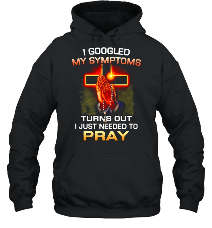 I Googled My Symptoms Turns Out I Just Needed To Pray shirt Unisex Hoodie