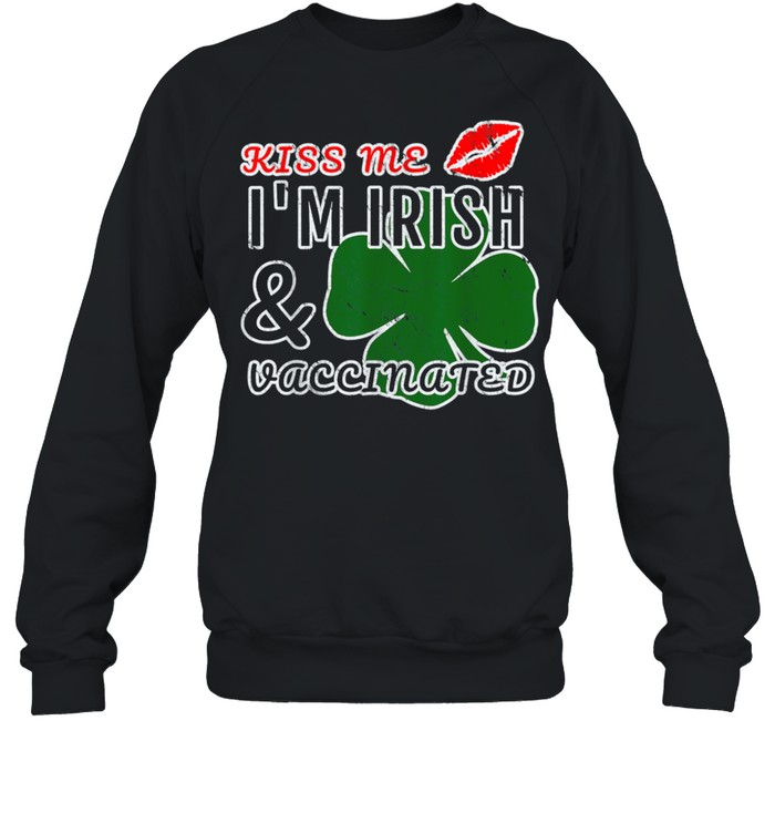 Kiss Me Im Irish and Vaccinated shirt Unisex Sweatshirt