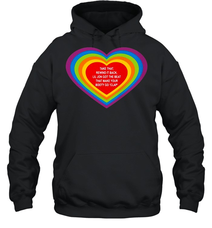 Love Take That Rewind It Back Lil Jon Got The Beat That Make Your Booty Go Clap shirt Unisex Hoodie
