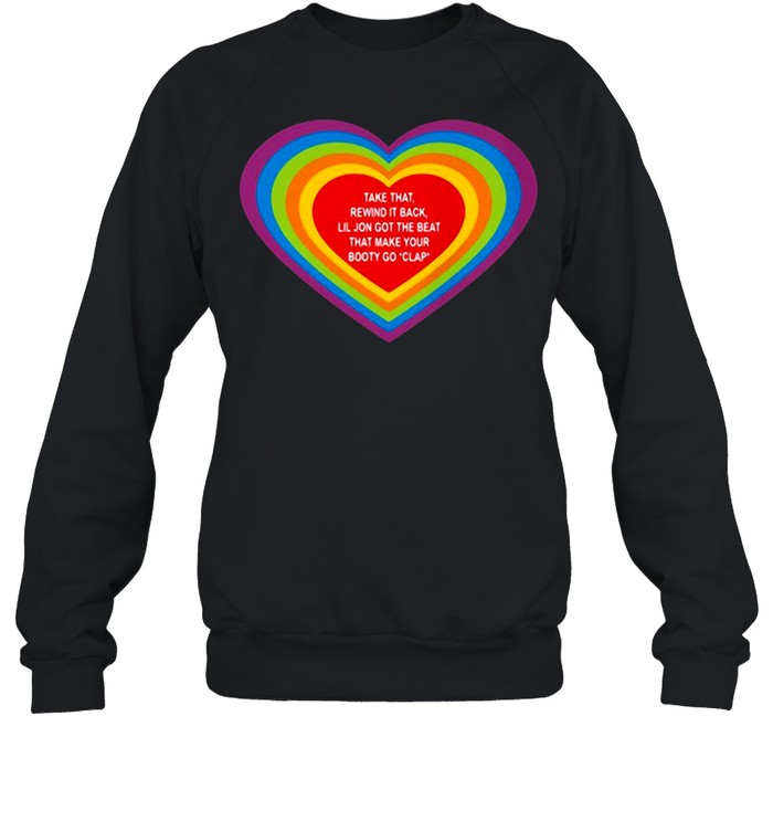 Love Take That Rewind It Back Lil Jon Got The Beat That Make Your Booty Go Clap shirt Unisex Sweatshirt