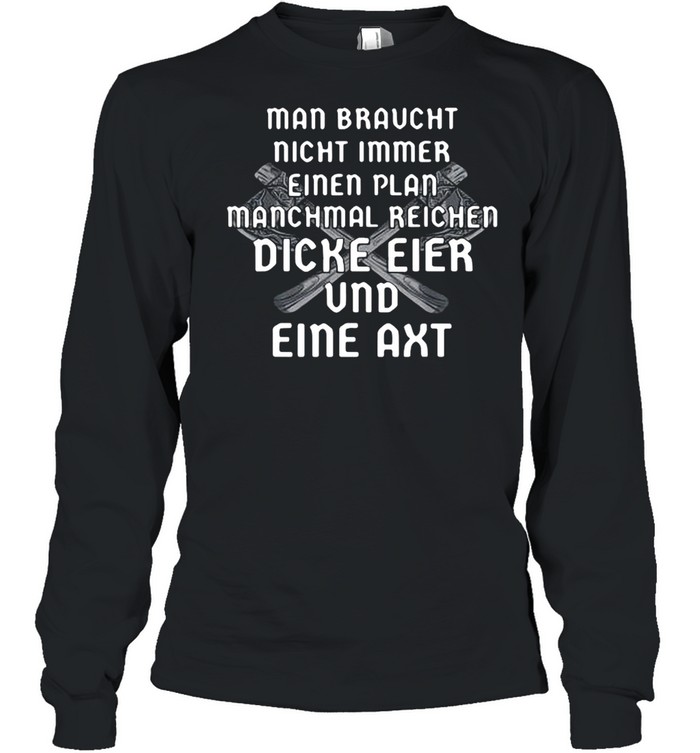 Man Braucht Nicht Immer Einen Plan Manchmal Reichen Dicke Eier shirt Long Sleeved T-shirt
