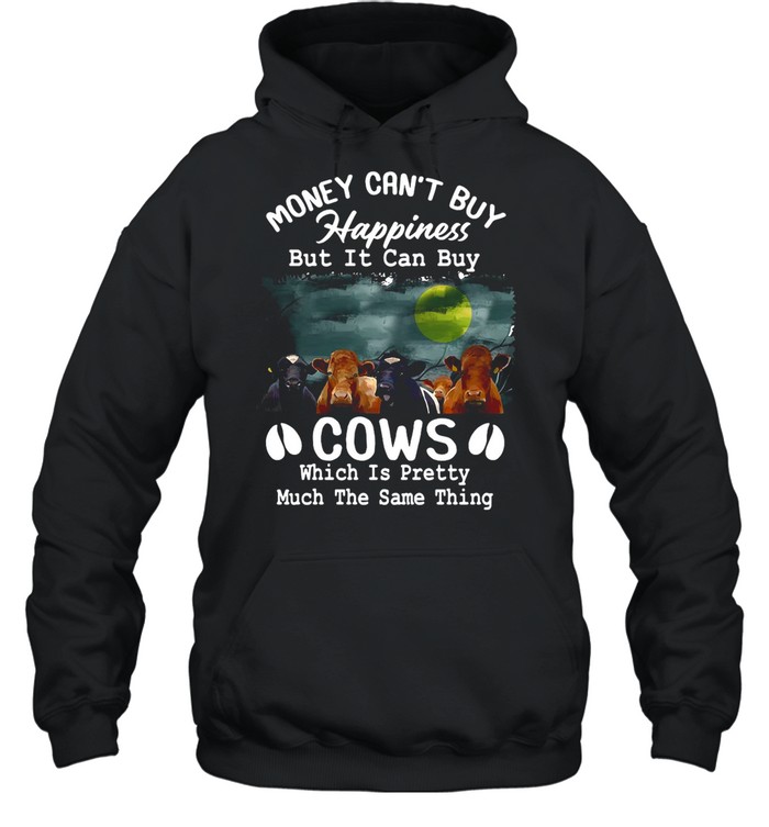 Money Can’t Buy Happiness But It Can Buy Cows Which It Pretty Much The Same Thing shirt Unisex Hoodie