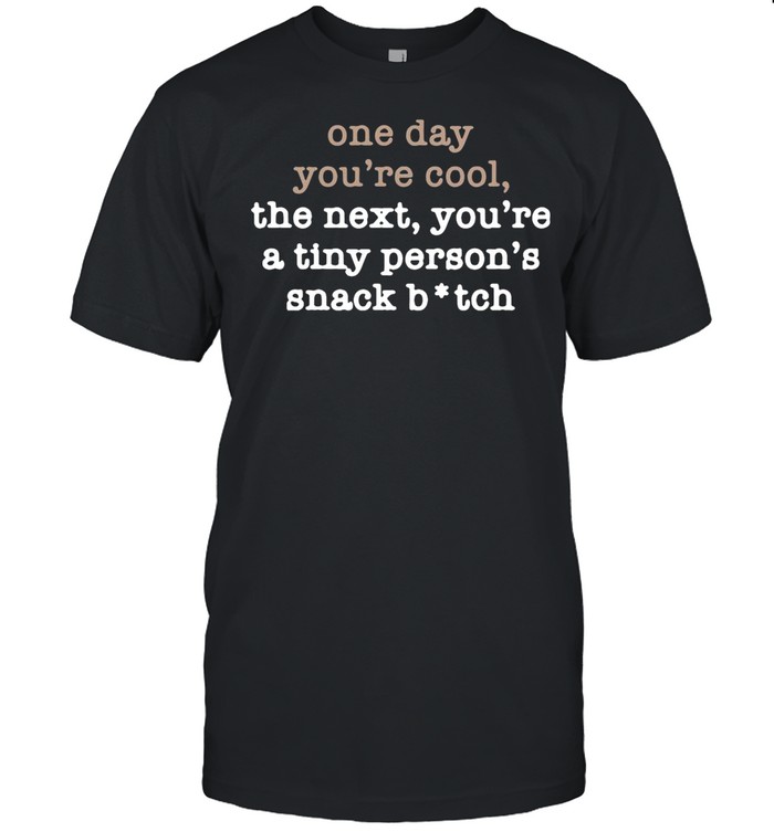 One Day You’re Cool The Next You’re A Tiny Person’s Snack Bitch shirt Classic Men's T-shirt One Day You’re Cool The Next You’re A Tiny Person’s Snack Bitch shirt Classic Men's T-shirt
