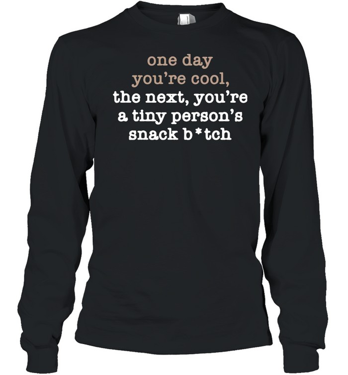 One Day You’re Cool The Next You’re A Tiny Person’s Snack Bitch shirt Long Sleeved T-shirt
