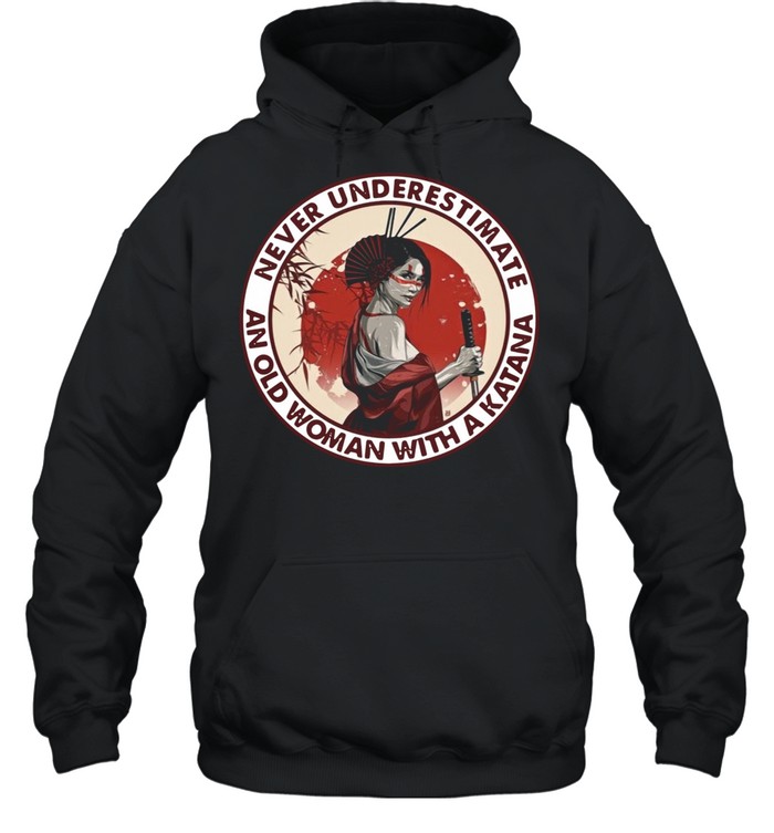 Samurai Girl Never Underestimate And Old Woman With A Katana shirt Unisex Hoodie