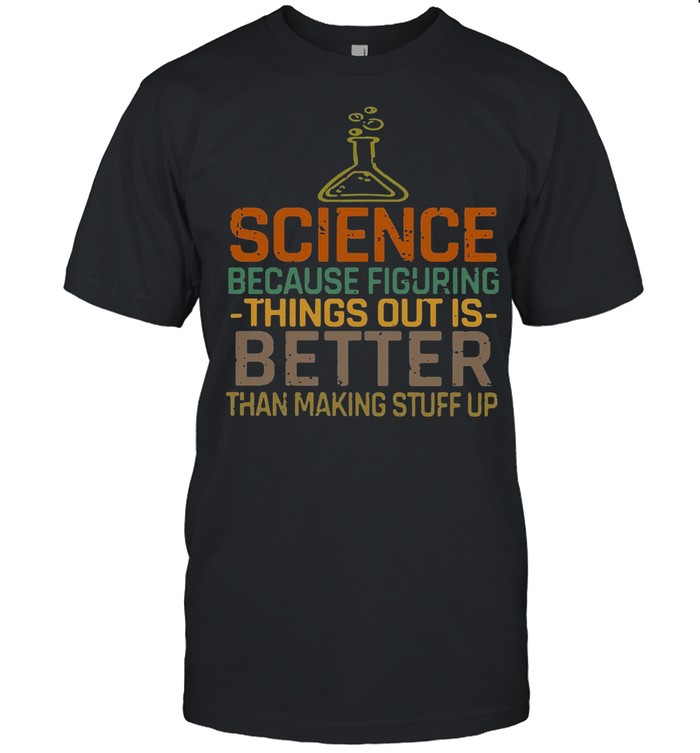 Science Because Figuring Things Out Is Better shirt Classic Men's T-shirt Science Because Figuring Things Out Is Better shirt Classic Men's T-shirt
