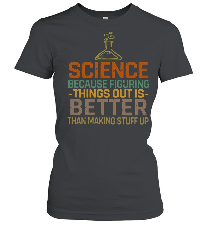 Science Because Figuring Things Out Is Better shirt Classic Women's T-shirt