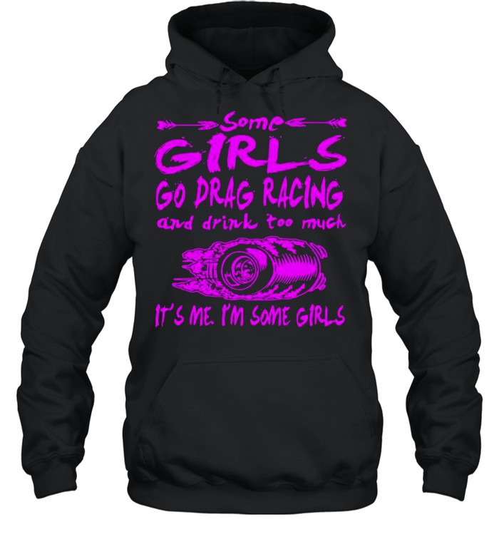 Some Girls Go Drag Racing And Drink Too Much It’s Me I’m Some Girls shirt Unisex Hoodie