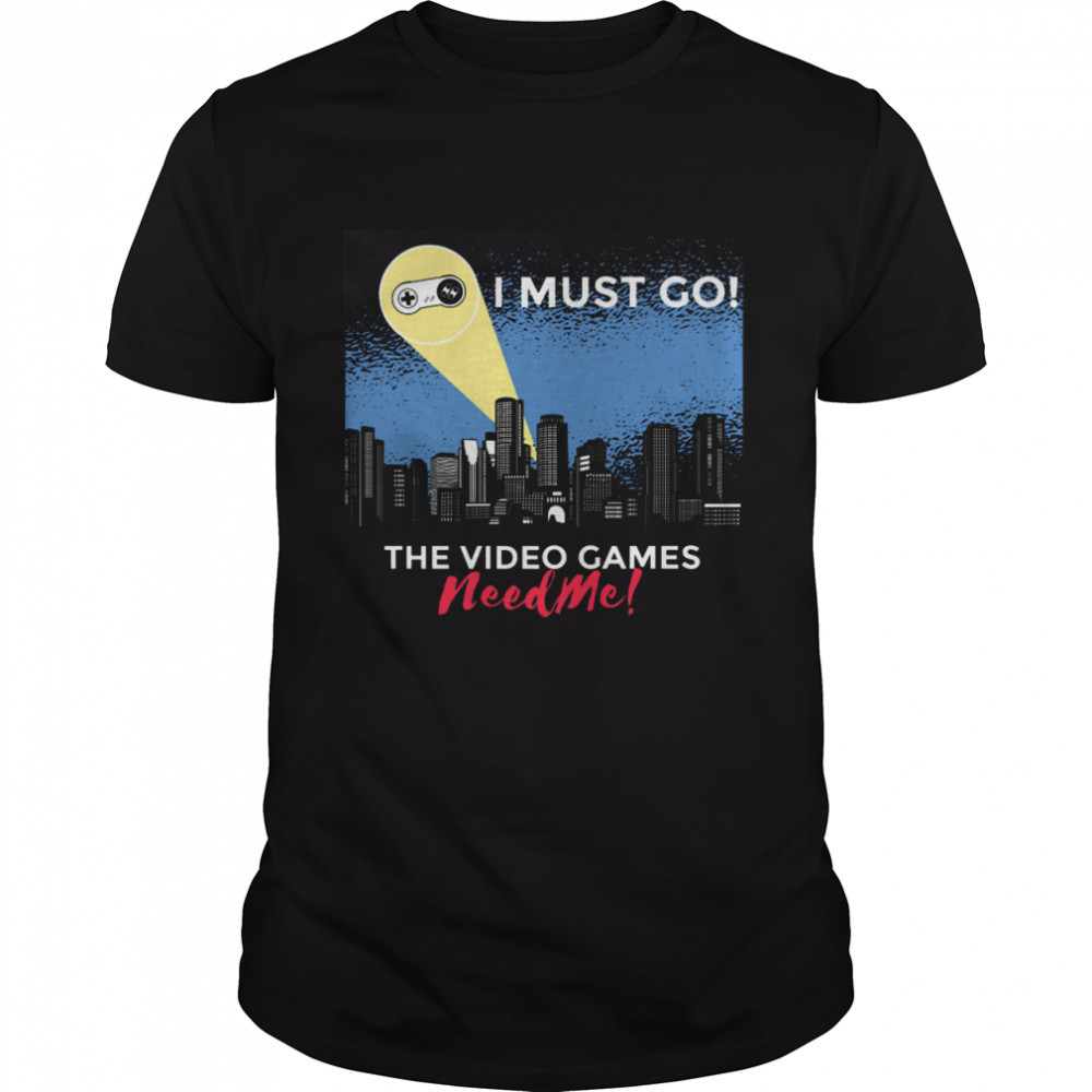 I Must Go The Video Games Need Me Gaming Quote Humor shirt Classic Men's