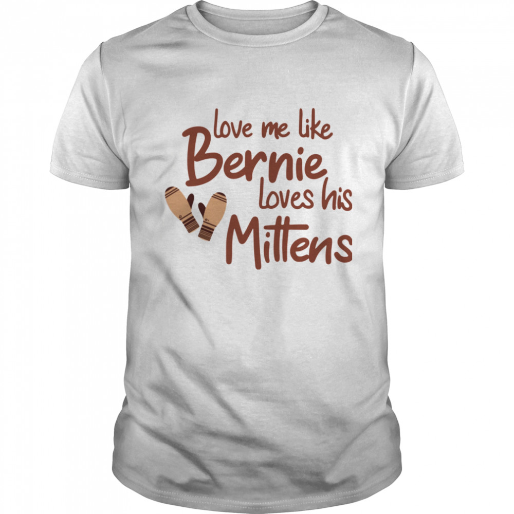 Love Me Like Bernie Loves His Mittens shirt Classic Men's