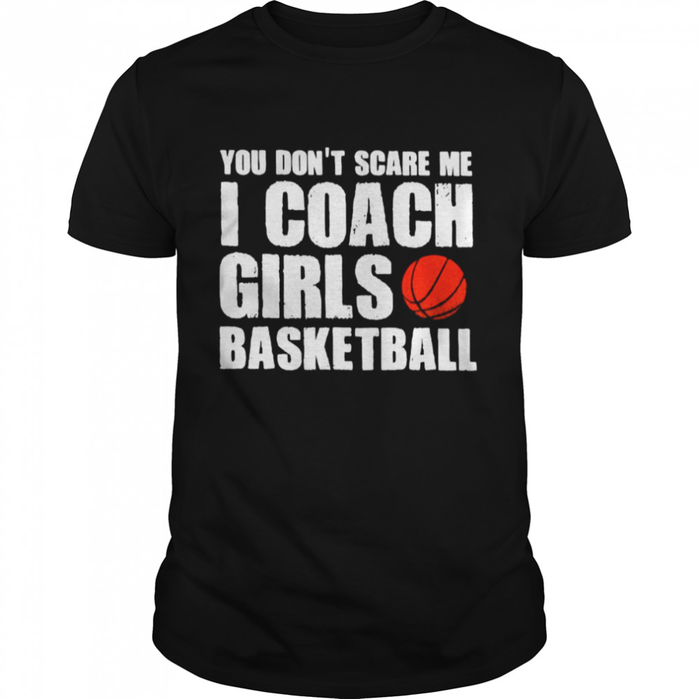 You Dont Scare Me I Coach Girls Basketball 2021 shirt