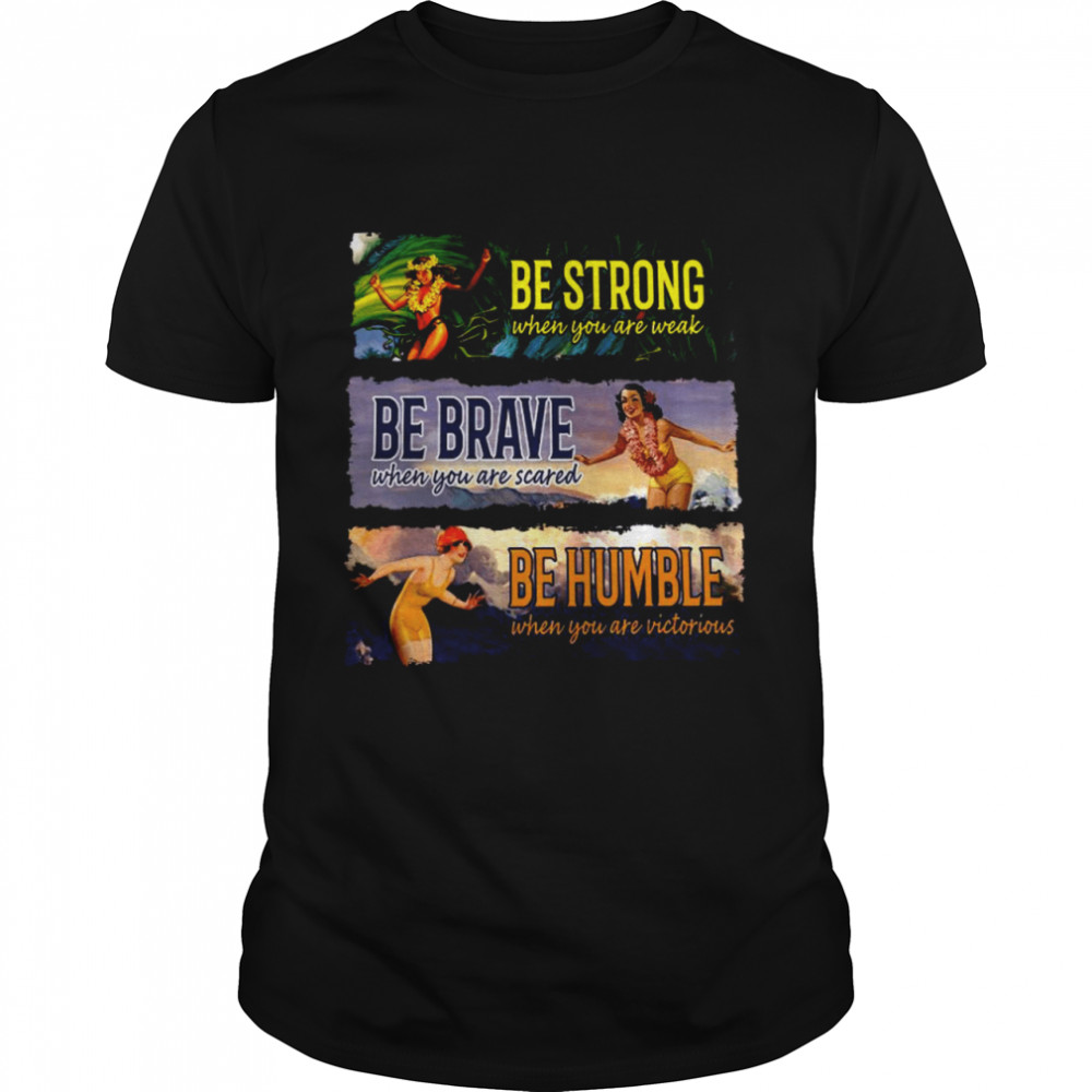 Bes Strongs Whens Yous Ares Weaks Bes Braves Bes Humbles shirts