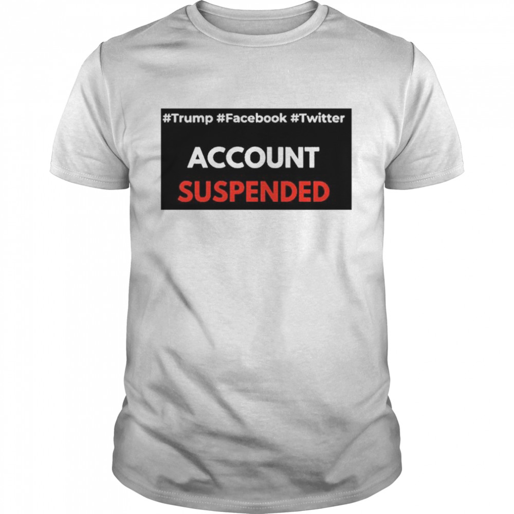 #Trump #Facebook #Twitter Account Suspende shirt