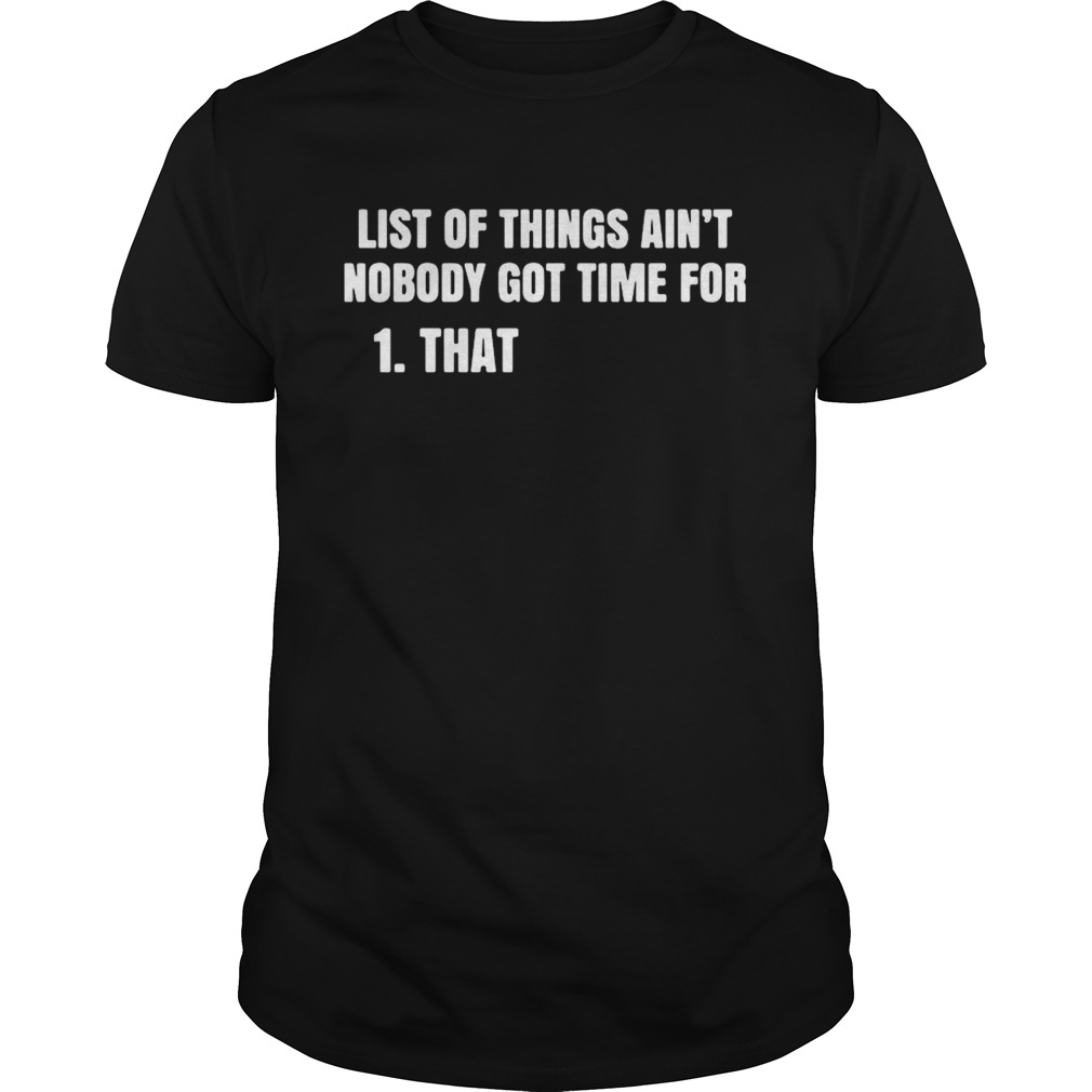 List Of Things Aint Nobody Got Time For That shirts