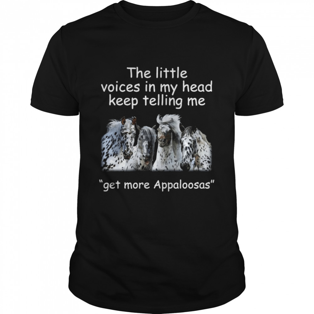 The Little Voices In My Head Keep Telling Me Get More Appaloosas Horses shirts