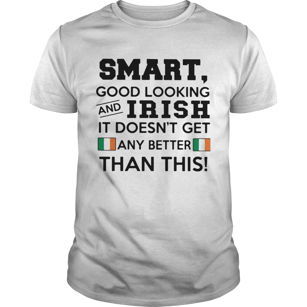 Smart Good Looking Irish It Doesnt Get Any Better Than This shirt