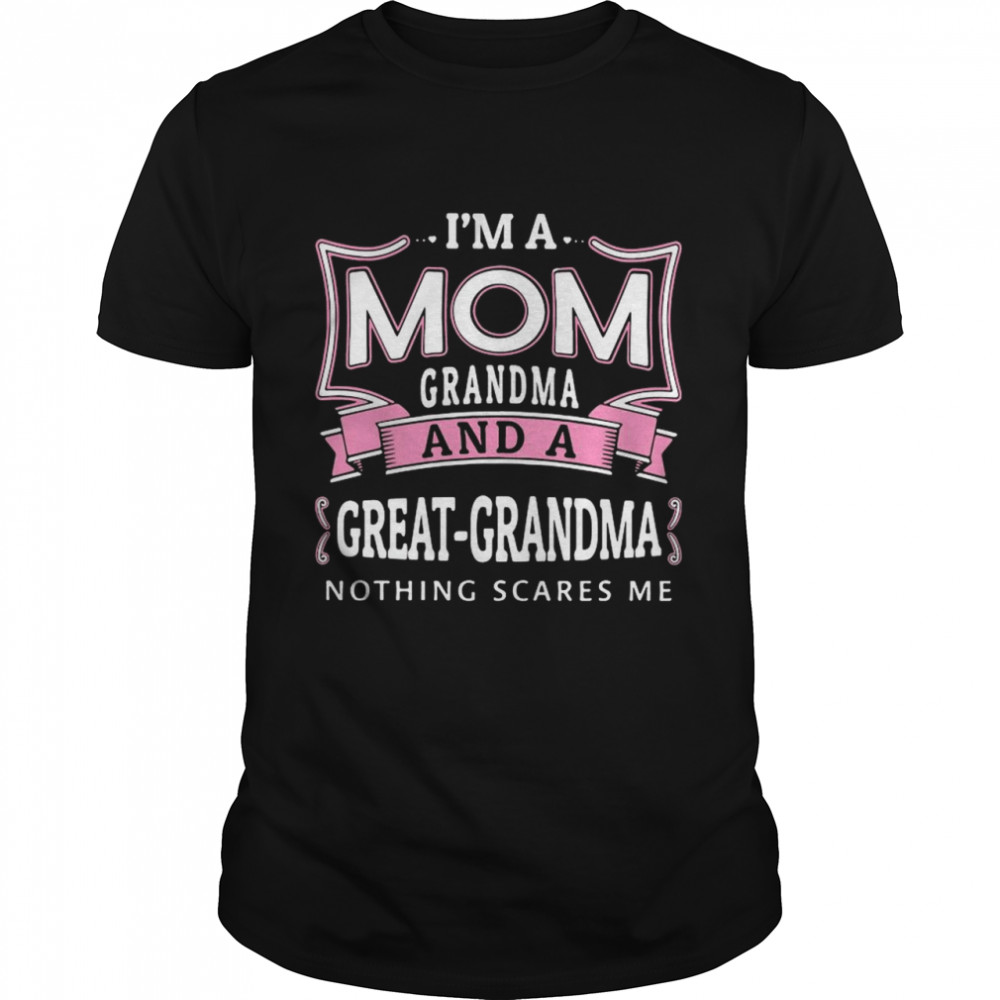 Is’m A Mom Grandma And A Great Grandma Nothing Scares Me shirts