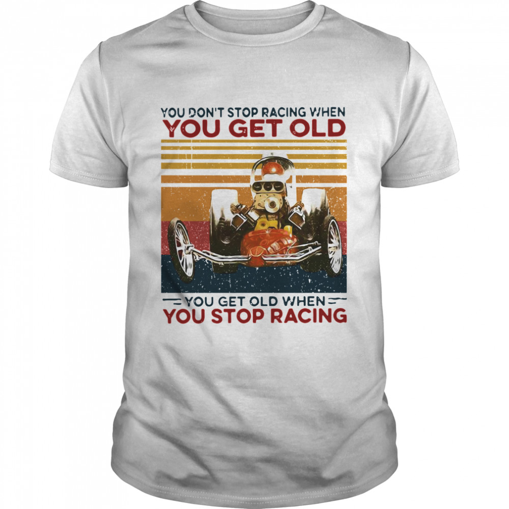 You Dont Stop Racing When You Get Old You Get Old When You Stop Racing shirt Classic Men's