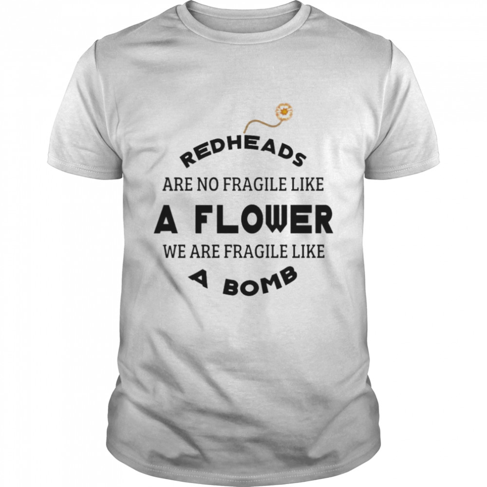 Redheads are not fragile like a flower we are fragile like a bomb shirts