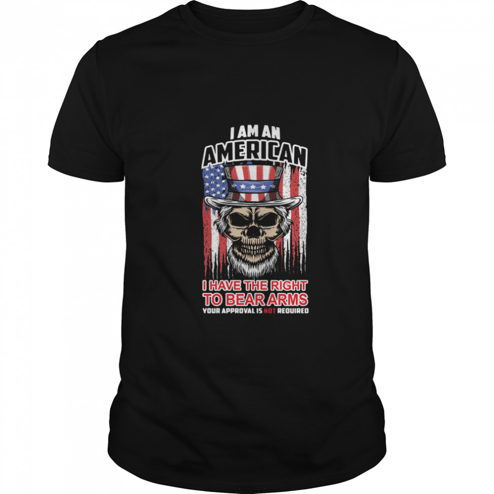 I am an American I have the right to bear arms your approval is not required shirt