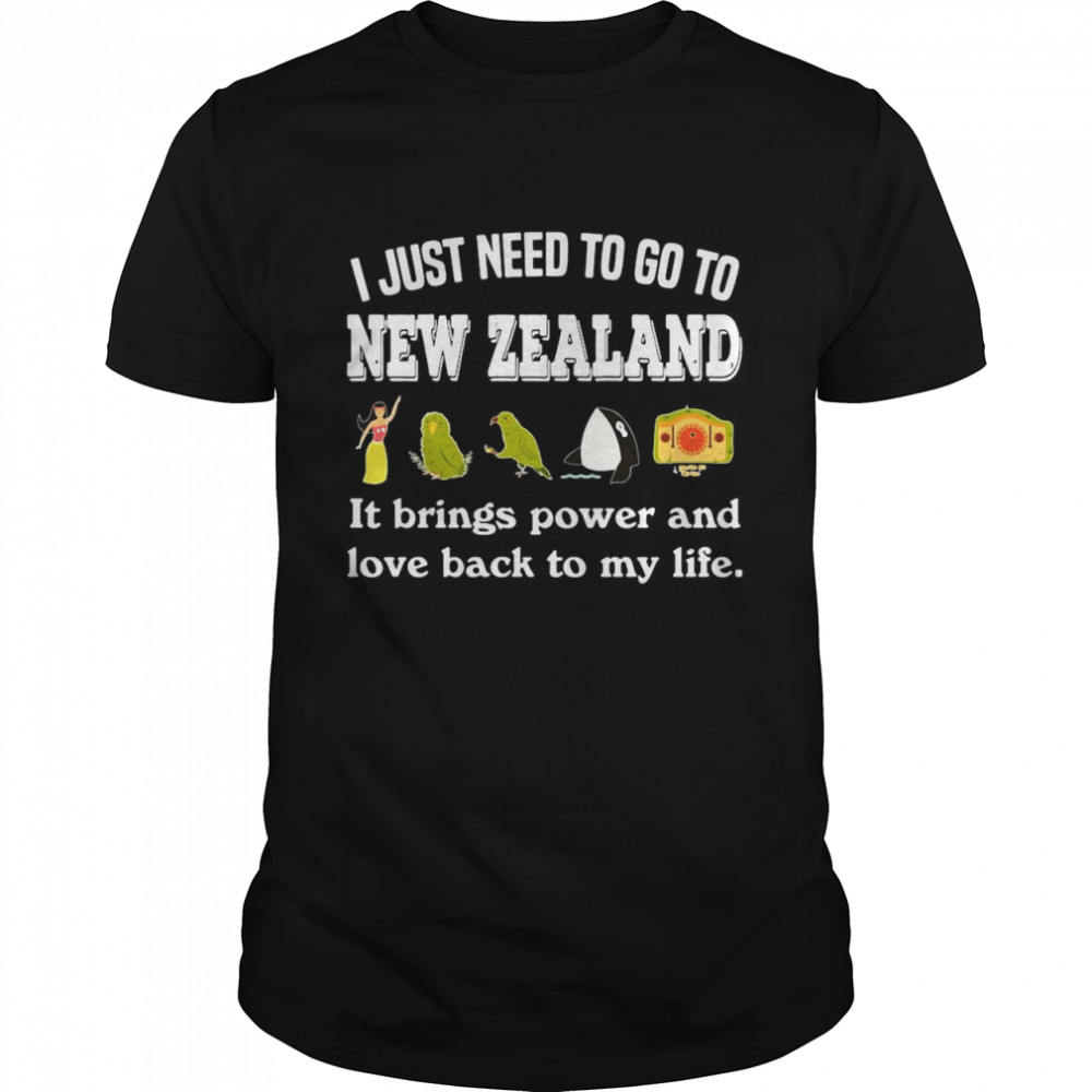 I Just Need To Go To New Zealand It Brings Power And Love Back To My Life shirt Classic Men's