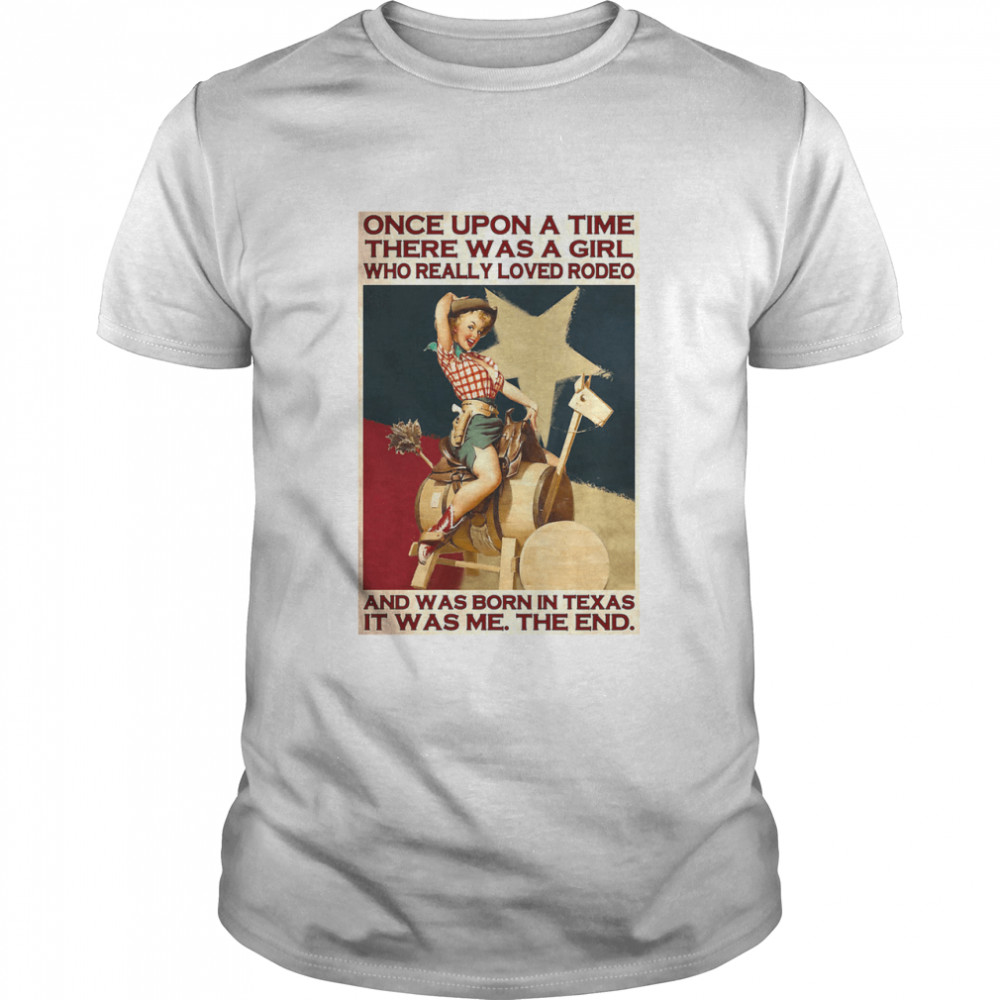 Once Upon A Time There Was A Girl Who Really Loved Rodeo And Was Born In Texas It Was Me The End shirt