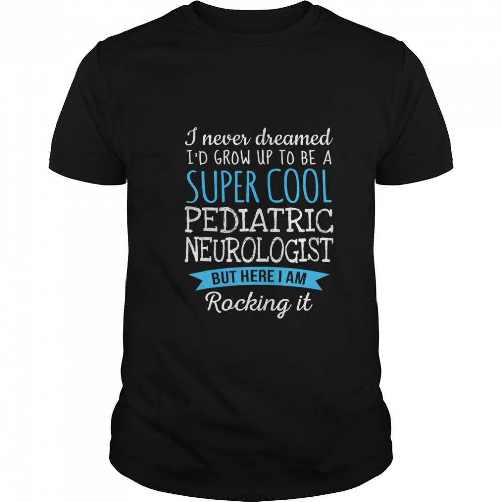 I Never Dreamed Grow Up To Be A Super Cool Pediatric Neurologist shirt Classic Men's