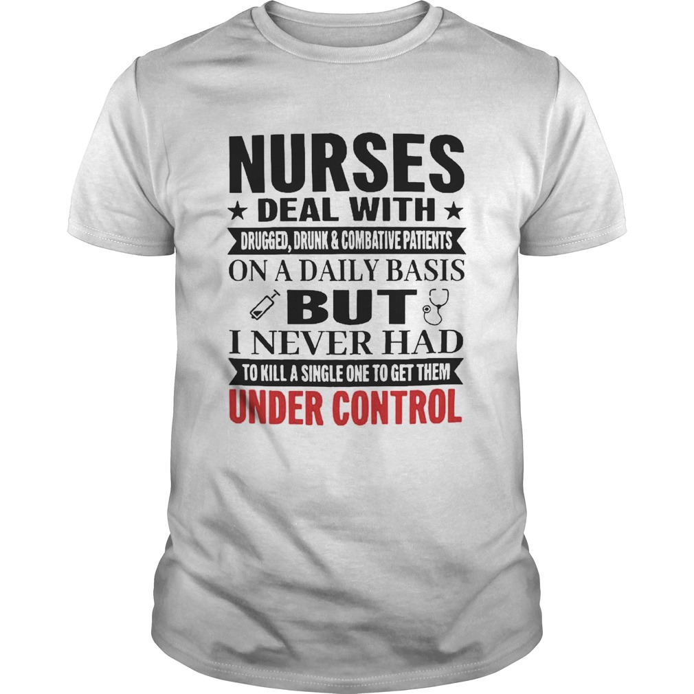 Nurses Deal With On A Daily Basis But I Never Had Under Control shirt