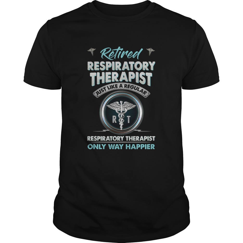 Retired Respiratory Therapist Just Like A Regular Respiratory Therapist Only Way Happier shirts